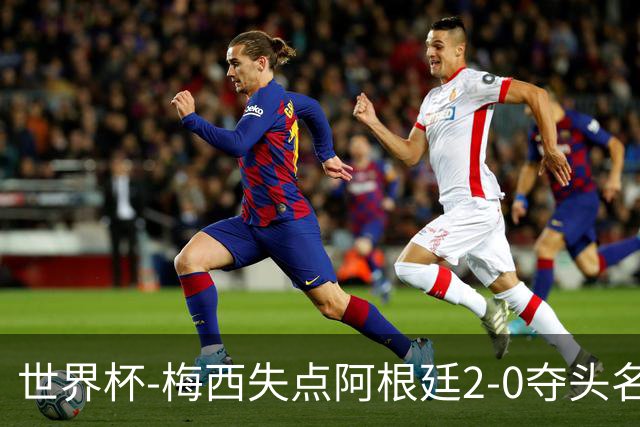 世界杯-梅西失点阿根廷2-0夺头名 携手波兰出线