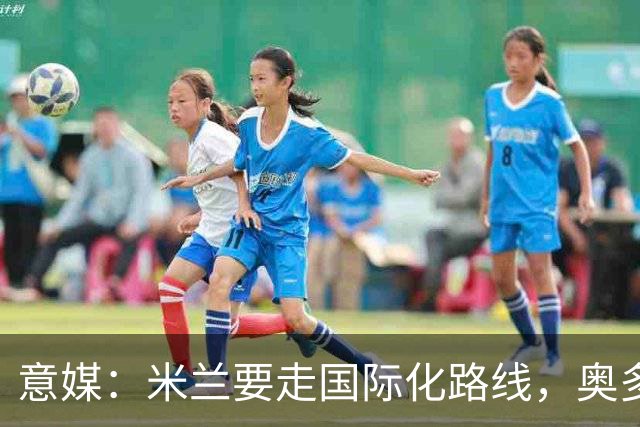 意媒：米兰要走国际化路线，奥多辞职，未来队也将请外籍教练执教