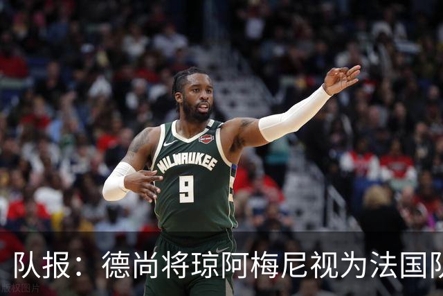 队报：德尚将琼阿梅尼视为法国队不可或缺的中场核心